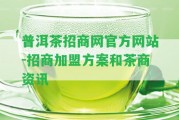 普洱茶招商網(wǎng)官方網(wǎng)站-招商加盟方案和茶商資訊