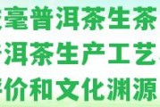 老枝毫普洱茶生茶：探究普洱茶生產(chǎn)工藝、品質(zhì)評價和文化淵源