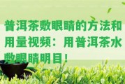 普洱茶敷眼睛的方法和用量視頻：用普洱茶水敷眼睛明目！