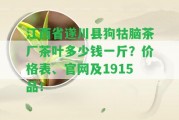 江西省遂川縣狗牯腦茶廠茶葉多少錢一斤？價格表、官網及1915品！