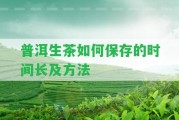 普洱生茶怎樣保存的時(shí)間長(zhǎng)及方法