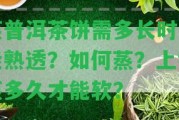 蒸普洱茶餅需多長時間能熟透？怎樣蒸？上鍋蒸多久才能軟？