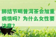 肺結(jié)節(jié)喝普洱茶會(huì)加重病情嗎？為什么女性要留意？