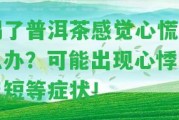 喝了普洱茶感覺心慌怎么辦？可能出現(xiàn)心悸、氣短等癥狀！