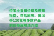 僑寶小青柑價格及采用指南，包含原味、普洱茶120克等多款產(chǎn)品的價格及喝法介紹