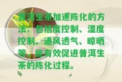 普洱生茶加速陳化的方法：包含度控制、濕度控制、通風(fēng)透氣、晾曬等，能有效促進(jìn)普洱生茶的陳化過程。