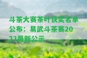 斗茶大賽茶葉獲獎(jiǎng)名單公布：易武斗茶賽2023最新公示