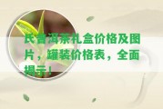 氏普洱茶禮盒價(jià)格及圖片，罐裝價(jià)格表，全面揭示！