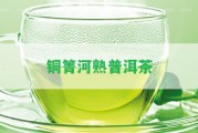 銅箐河熟普洱茶