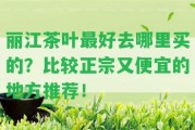 麗江茶葉最好去哪里買的？比較正宗又便宜的地方推薦！