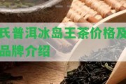 氏普洱冰島王茶價格及品牌介紹