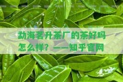 勐海茗升茶廠的茶好嗎怎么樣？——知乎官網(wǎng)