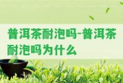 普洱茶耐泡嗎-普洱茶耐泡嗎為什么