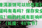 普洱茶餅可以放在紫砂罐嗎有毒嗎？保存安全嗎？喝的時(shí)候有作用嗎？（長(zhǎng)度：48字節(jié)）