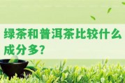 綠茶和普洱茶比較什么成分多？