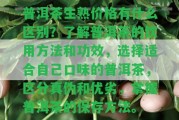 普洱茶生熟價(jià)格有什么區(qū)別？熟悉普洱茶的飲用方法和功效，選擇適合本人口味的普洱茶，區(qū)分真?zhèn)魏蛢?yōu)劣，掌握普洱茶的保存方法。