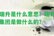 瑞升是什么意思？瑞升集團是做什么的？