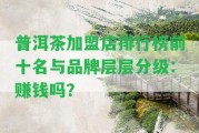 普洱茶加盟店排行榜前十名與品牌層層分級：賺錢嗎？