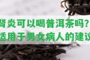 腎炎可以喝普洱茶嗎？適用于男女病人的建議