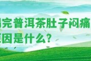 喝完普洱茶肚子悶痛的起因是什么？