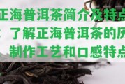 正海普洱茶簡(jiǎn)介及特點(diǎn)：熟悉正海普洱茶的歷、制作工藝和口感特點(diǎn)。