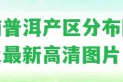 云南普洱產(chǎn)區(qū)分布圖介紹及最新高清圖片