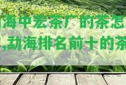 勐海中宏茶廠的茶怎么樣,勐海排名前十的茶廠