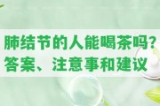 肺結(jié)節(jié)的人能喝茶嗎？答案、留意事和建議