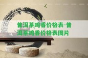 普洱茶鳴香價格表-普洱茶鳴香價格表圖片