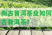 云南古普洱茶業(yè)怎樣銷售古普洱茶？