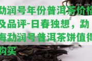 勐潤號年份普洱茶價格及品評-日春獨想，勐海勐潤號普洱茶餅值得購買