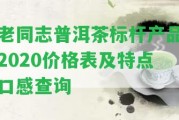 老同志普洱茶標(biāo)桿產(chǎn)品2020價(jià)格表及特點(diǎn)口感查詢