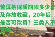 普洱茶保質期限多少年及存放收藏，20年后是不是可飲用？三類人不宜喝