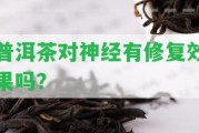 普洱茶對(duì)神經(jīng)有修復(fù)效果嗎？