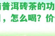 云南普洱磚茶的功效與作用，怎么喝？價值怎樣？