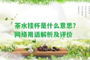 茶水掛杯是什么意思？網絡用語解析及評價