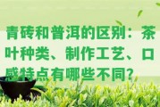 青磚和普洱的區(qū)別：茶葉種類(lèi)、制作工藝、口感特點(diǎn)有哪些不同？