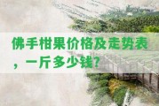 佛手柑果價(jià)格及走勢(shì)表，一斤多少錢？