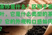 茶珍是什么？區(qū)別于茶葉，它是什么類型的茶？它的外觀和口感怎樣？