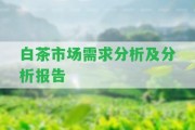 白茶市場(chǎng)需求分析及分析報(bào)告