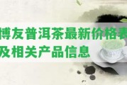 博友普洱茶最新價格表及相關產(chǎn)品信息