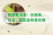 易武普洱茶：價格表、特點、茶區(qū)及熟茶價格