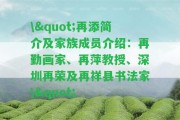 \"再添簡介及家族成員介紹：再勤畫家、再萍教授、深圳再榮及再祥縣書法家\"