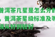 普洱茶幾星是怎么分的，普洱茶星級標準及等級從好到較好