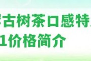 那罕古樹茶口感特點(diǎn)及2021價(jià)格簡(jiǎn)介