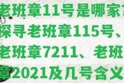 老班章11號(hào)是哪家？探尋老班章115號(hào)、老班章7211、老班章2021及幾號(hào)含義