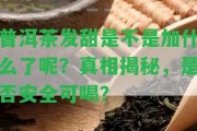 普洱茶發(fā)甜是不是加什么了呢？真相揭秘，是不是安全可喝？