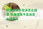 熟普洱茶不出湯怎么回事 熟普洱茶不出湯怎么回事兒