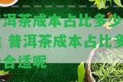 普洱茶成本占比多少合適 普洱茶成本占比多少合適呢