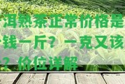 普洱熟茶正常價格是多少錢一斤？一克又該多少？價位詳解